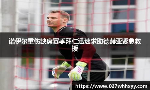 诺伊尔重伤缺席赛季拜仁迅速求助德赫亚紧急救援