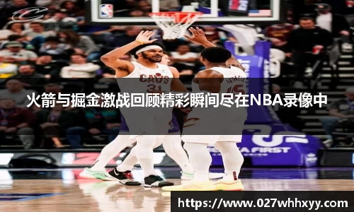 火箭与掘金激战回顾精彩瞬间尽在NBA录像中