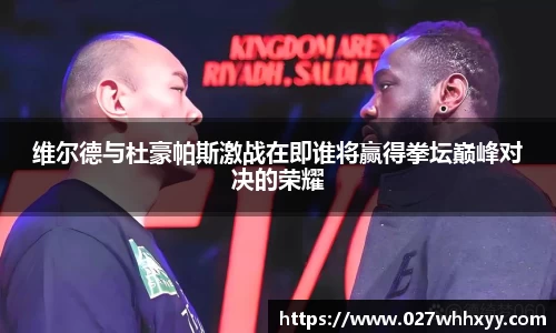 维尔德与杜豪帕斯激战在即谁将赢得拳坛巅峰对决的荣耀