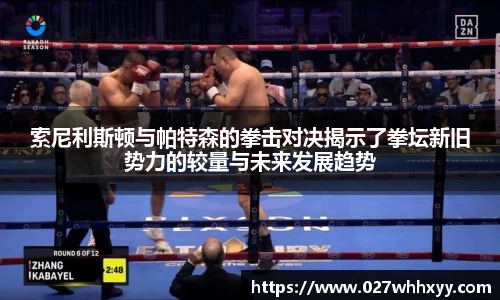 索尼利斯顿与帕特森的拳击对决揭示了拳坛新旧势力的较量与未来发展趋势
