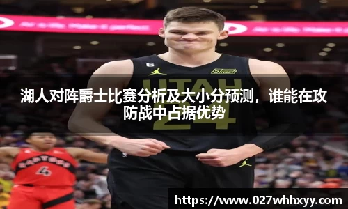 湖人对阵爵士比赛分析及大小分预测，谁能在攻防战中占据优势