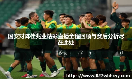 国安对阵佳兆业精彩直播全程回顾与赛后分析尽在此处