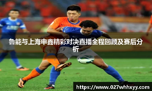 鲁能与上海申鑫精彩对决直播全程回顾及赛后分析
