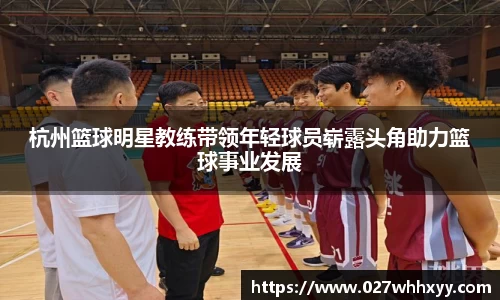 杭州篮球明星教练带领年轻球员崭露头角助力篮球事业发展